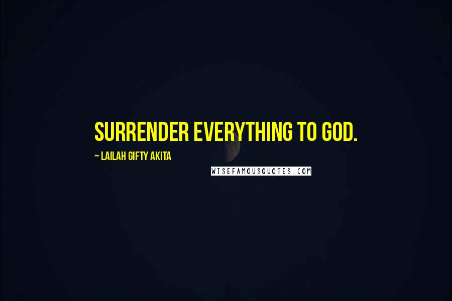 Lailah Gifty Akita Quotes: Surrender everything to God.