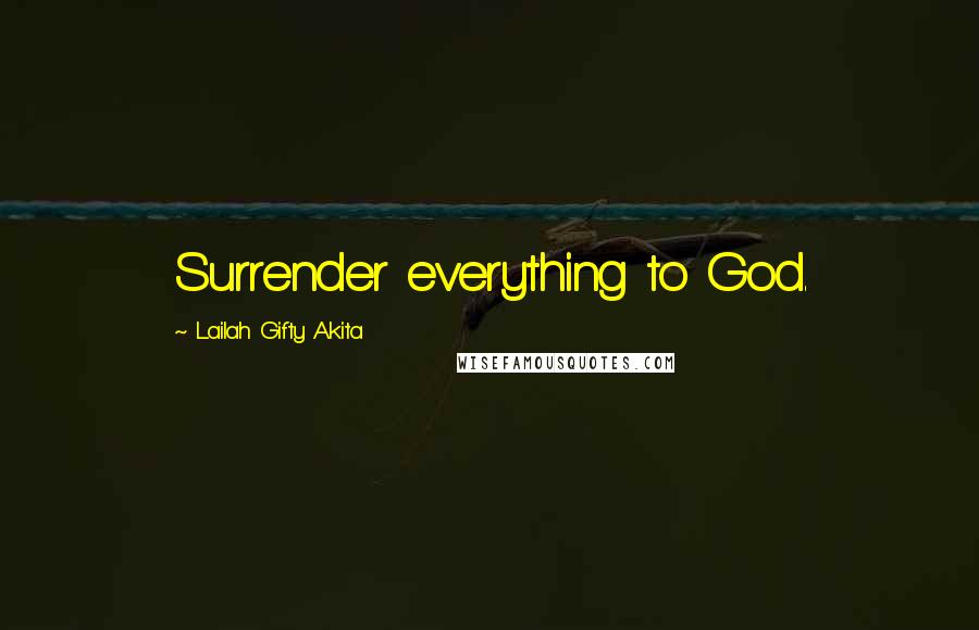 Lailah Gifty Akita Quotes: Surrender everything to God.