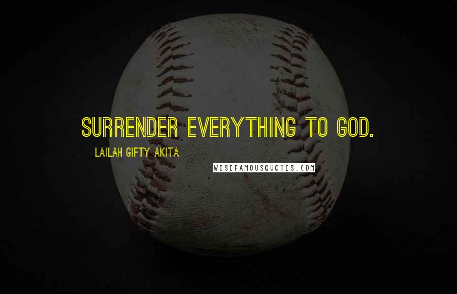 Lailah Gifty Akita Quotes: Surrender everything to God.