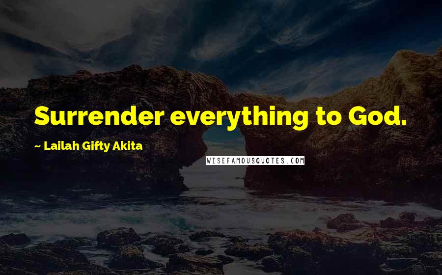 Lailah Gifty Akita Quotes: Surrender everything to God.