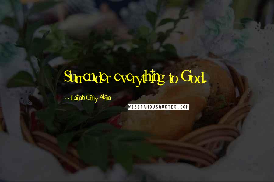 Lailah Gifty Akita Quotes: Surrender everything to God.