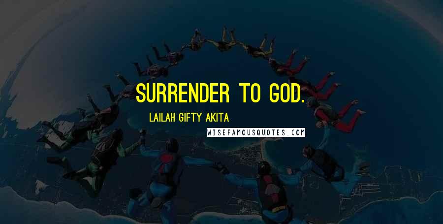 Lailah Gifty Akita Quotes: Surrender to God.