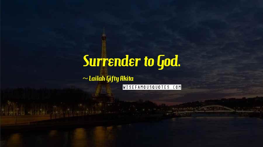 Lailah Gifty Akita Quotes: Surrender to God.