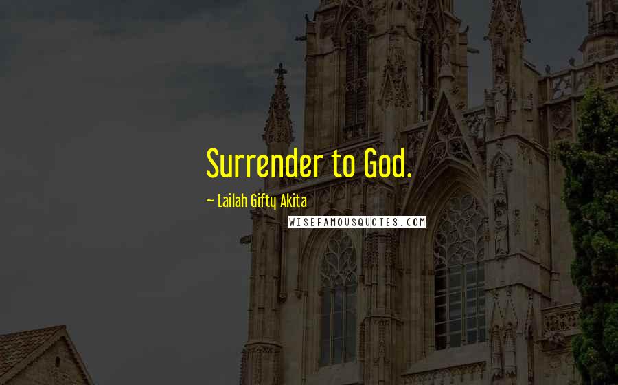 Lailah Gifty Akita Quotes: Surrender to God.