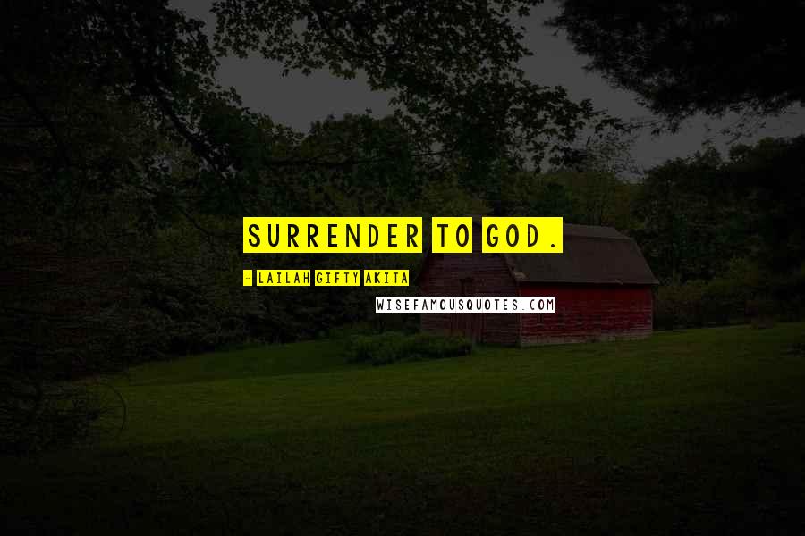 Lailah Gifty Akita Quotes: Surrender to God.