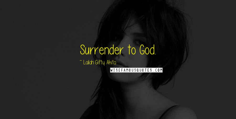 Lailah Gifty Akita Quotes: Surrender to God.