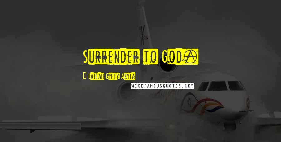 Lailah Gifty Akita Quotes: Surrender to God.