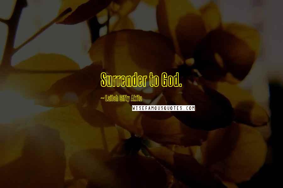 Lailah Gifty Akita Quotes: Surrender to God.
