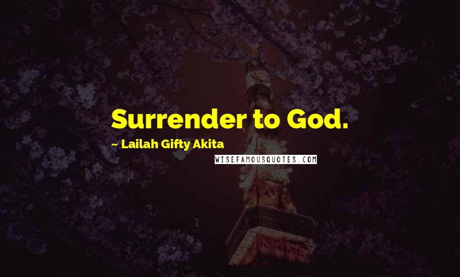 Lailah Gifty Akita Quotes: Surrender to God.