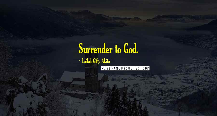 Lailah Gifty Akita Quotes: Surrender to God.