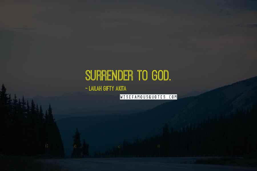 Lailah Gifty Akita Quotes: Surrender to God.