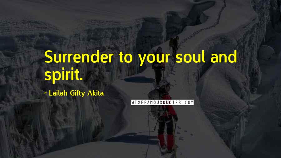Lailah Gifty Akita Quotes: Surrender to your soul and spirit.
