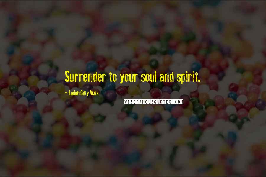 Lailah Gifty Akita Quotes: Surrender to your soul and spirit.