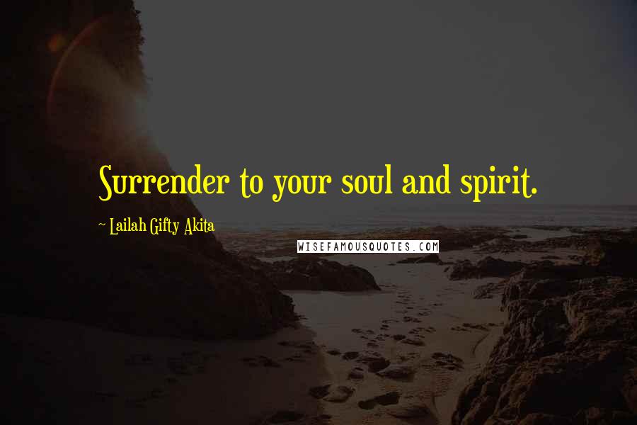 Lailah Gifty Akita Quotes: Surrender to your soul and spirit.