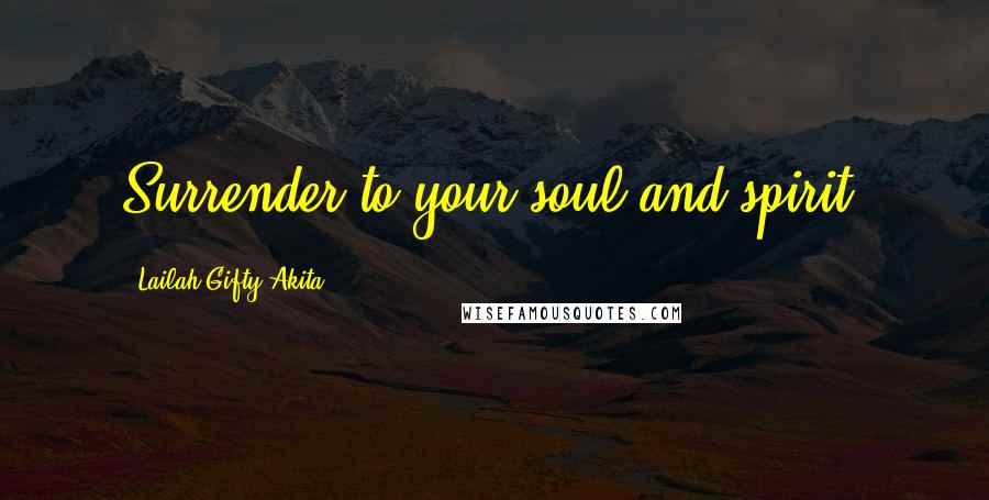 Lailah Gifty Akita Quotes: Surrender to your soul and spirit.