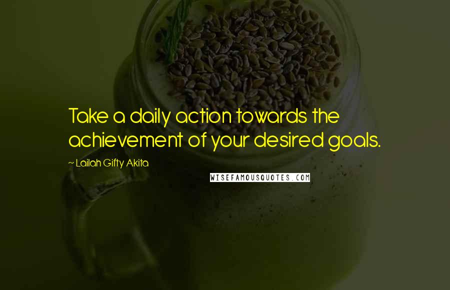 Lailah Gifty Akita Quotes: Take a daily action towards the achievement of your desired goals.