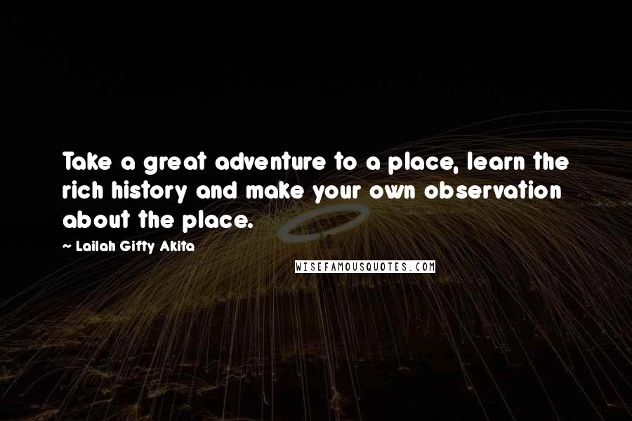 Lailah Gifty Akita Quotes: Take a great adventure to a place, learn the rich history and make your own observation about the place.