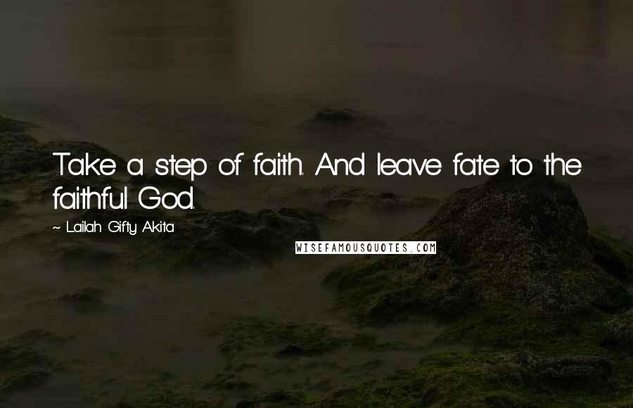 Lailah Gifty Akita Quotes: Take a step of faith. And leave fate to the faithful God.