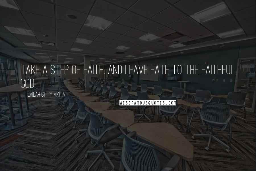 Lailah Gifty Akita Quotes: Take a step of faith. And leave fate to the faithful God.