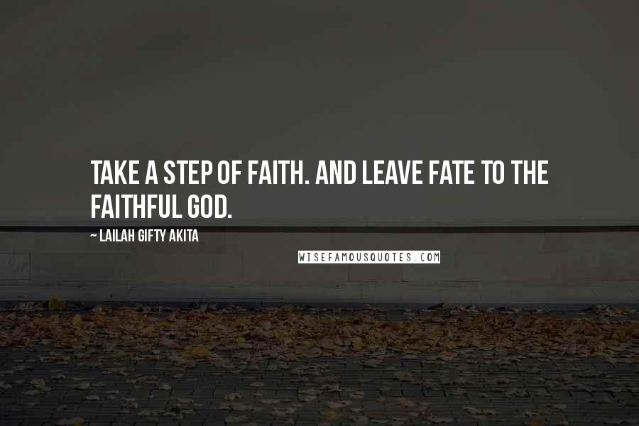 Lailah Gifty Akita Quotes: Take a step of faith. And leave fate to the faithful God.
