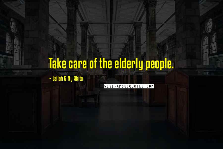 Lailah Gifty Akita Quotes: Take care of the elderly people.