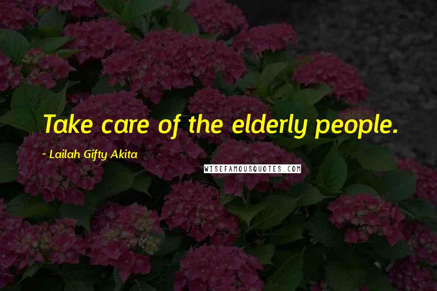 Lailah Gifty Akita Quotes: Take care of the elderly people.