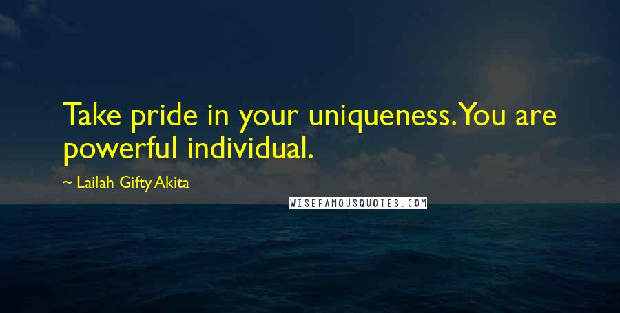 Lailah Gifty Akita Quotes: Take pride in your uniqueness.You are powerful individual.