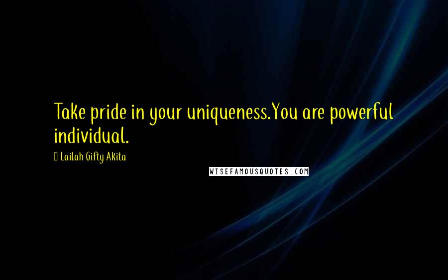 Lailah Gifty Akita Quotes: Take pride in your uniqueness.You are powerful individual.