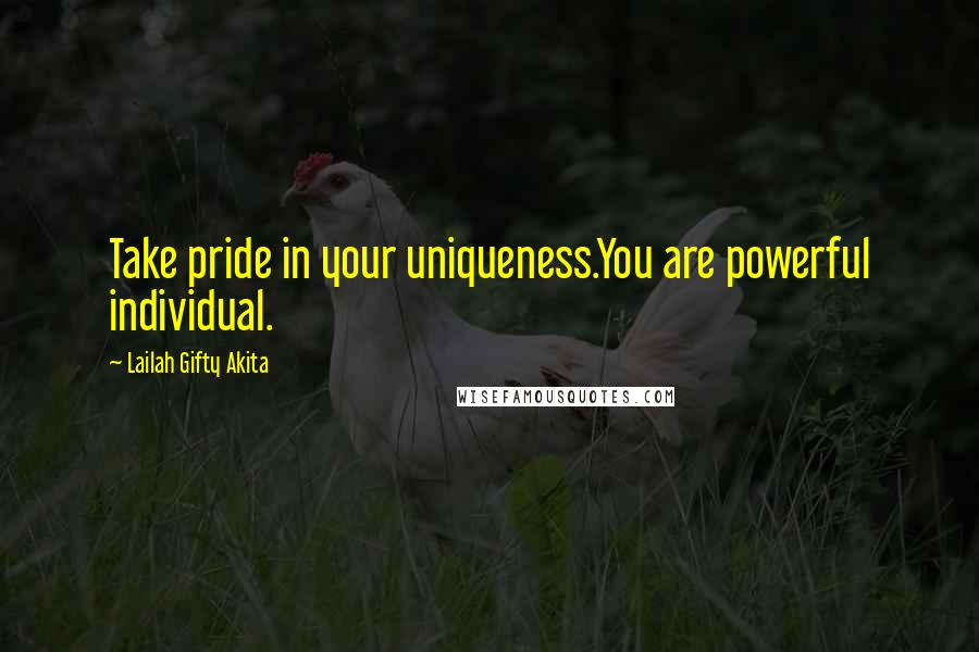 Lailah Gifty Akita Quotes: Take pride in your uniqueness.You are powerful individual.