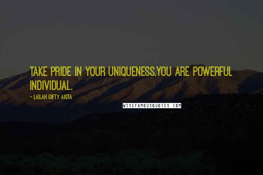 Lailah Gifty Akita Quotes: Take pride in your uniqueness.You are powerful individual.