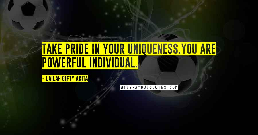 Lailah Gifty Akita Quotes: Take pride in your uniqueness.You are powerful individual.