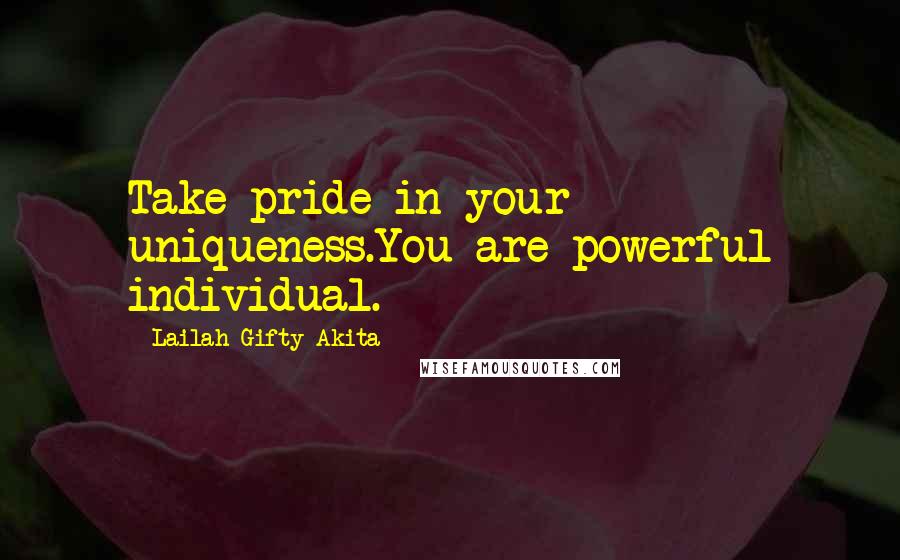 Lailah Gifty Akita Quotes: Take pride in your uniqueness.You are powerful individual.