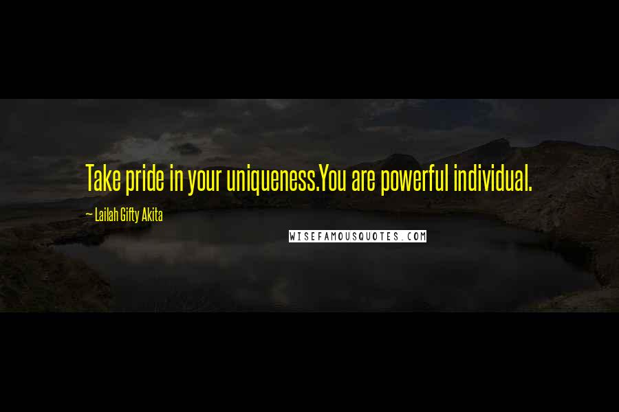 Lailah Gifty Akita Quotes: Take pride in your uniqueness.You are powerful individual.
