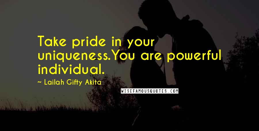 Lailah Gifty Akita Quotes: Take pride in your uniqueness.You are powerful individual.