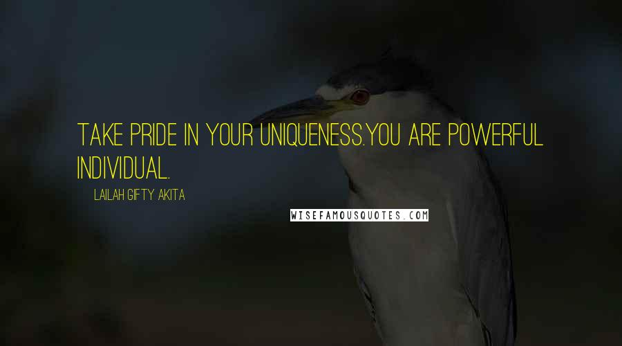 Lailah Gifty Akita Quotes: Take pride in your uniqueness.You are powerful individual.