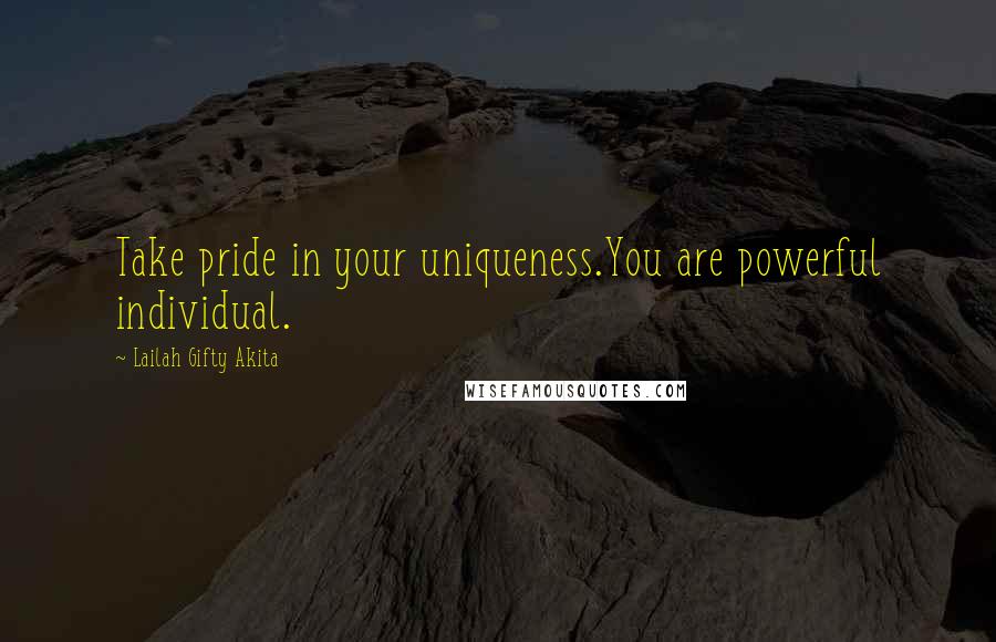 Lailah Gifty Akita Quotes: Take pride in your uniqueness.You are powerful individual.