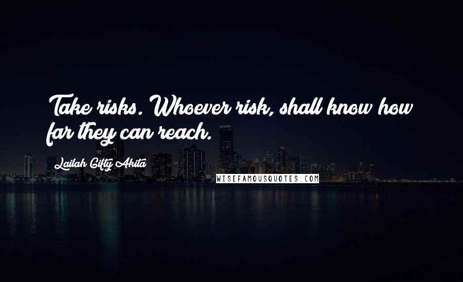 Lailah Gifty Akita Quotes: Take risks. Whoever risk, shall know how far they can reach.
