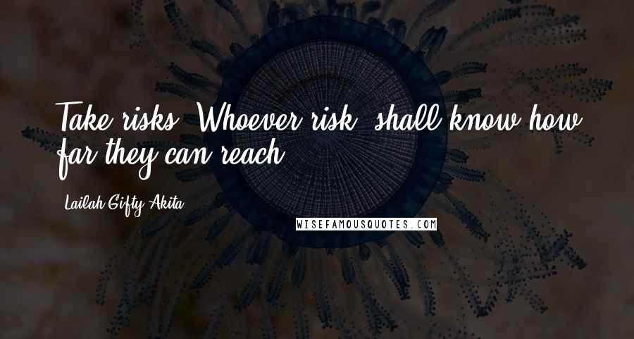 Lailah Gifty Akita Quotes: Take risks. Whoever risk, shall know how far they can reach.