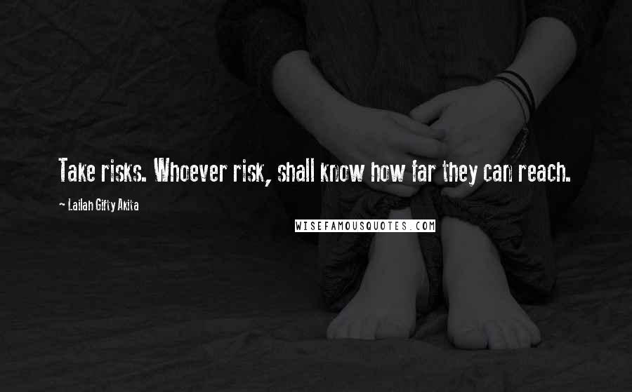 Lailah Gifty Akita Quotes: Take risks. Whoever risk, shall know how far they can reach.