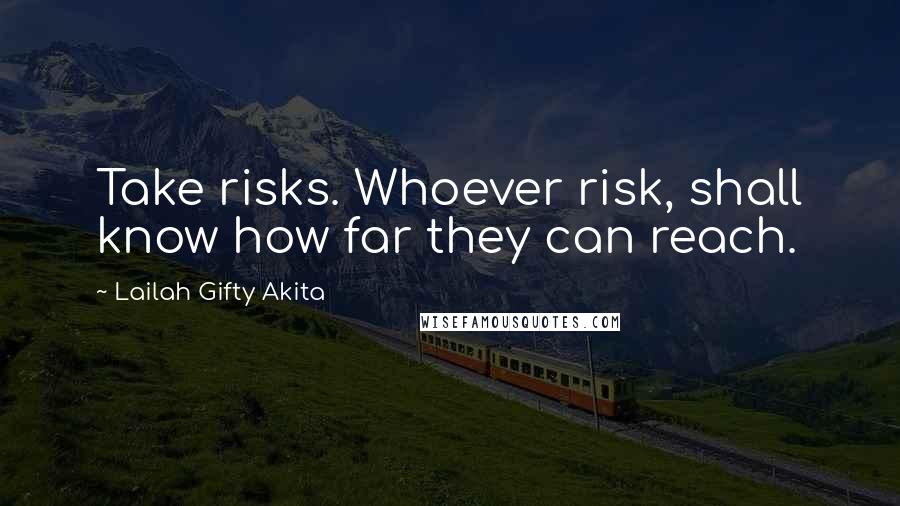 Lailah Gifty Akita Quotes: Take risks. Whoever risk, shall know how far they can reach.