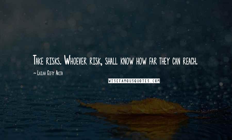 Lailah Gifty Akita Quotes: Take risks. Whoever risk, shall know how far they can reach.