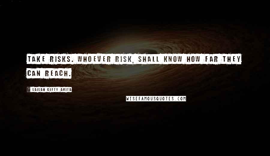 Lailah Gifty Akita Quotes: Take risks. Whoever risk, shall know how far they can reach.