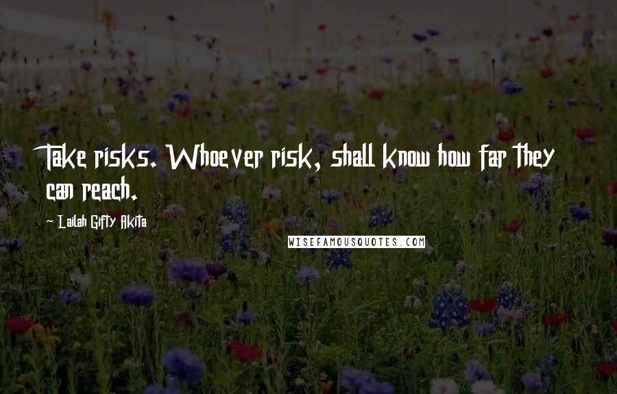 Lailah Gifty Akita Quotes: Take risks. Whoever risk, shall know how far they can reach.