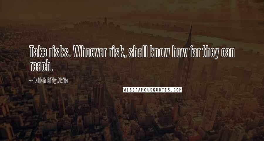 Lailah Gifty Akita Quotes: Take risks. Whoever risk, shall know how far they can reach.