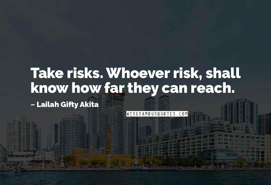 Lailah Gifty Akita Quotes: Take risks. Whoever risk, shall know how far they can reach.