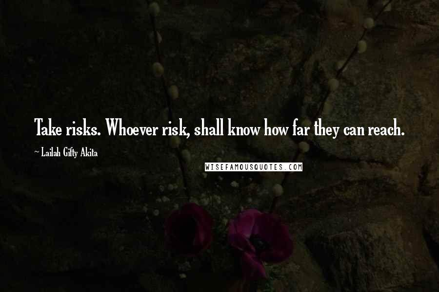 Lailah Gifty Akita Quotes: Take risks. Whoever risk, shall know how far they can reach.