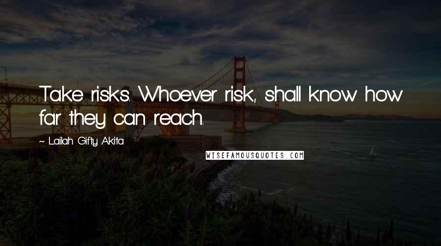 Lailah Gifty Akita Quotes: Take risks. Whoever risk, shall know how far they can reach.