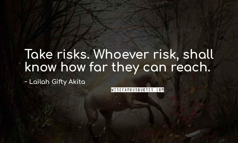 Lailah Gifty Akita Quotes: Take risks. Whoever risk, shall know how far they can reach.