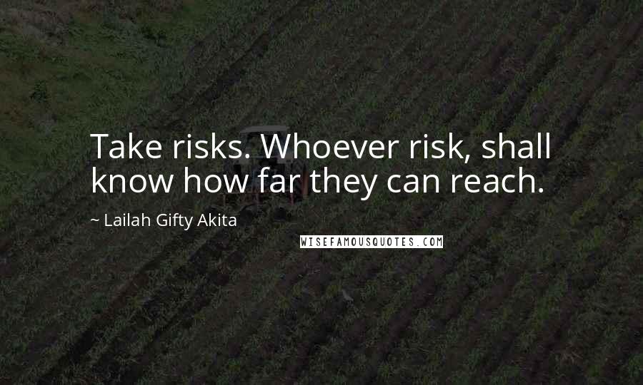 Lailah Gifty Akita Quotes: Take risks. Whoever risk, shall know how far they can reach.