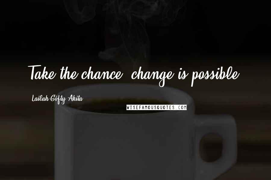 Lailah Gifty Akita Quotes: Take the chance, change is possible.